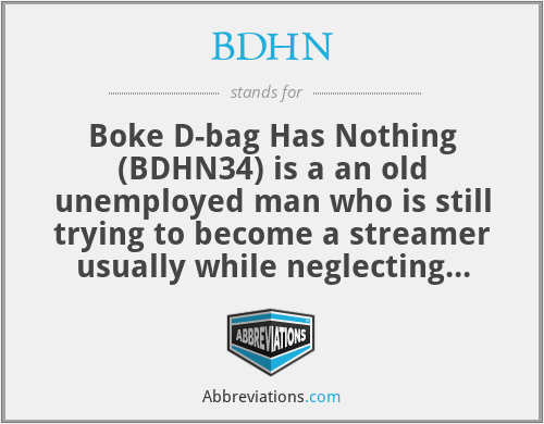 BDHN - Boke D-bag Has Nothing (BDHN34) is a an old unemployed man who is still trying to become a streamer usually while neglecting their children or attacking people who provide for their kids. He promises that he will finally provide a better life for his family when he makes it streaming and blames others as He sits and streams a child's game for 6 hours a day.