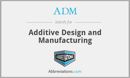 ADM - Additive Design and Manufacturing