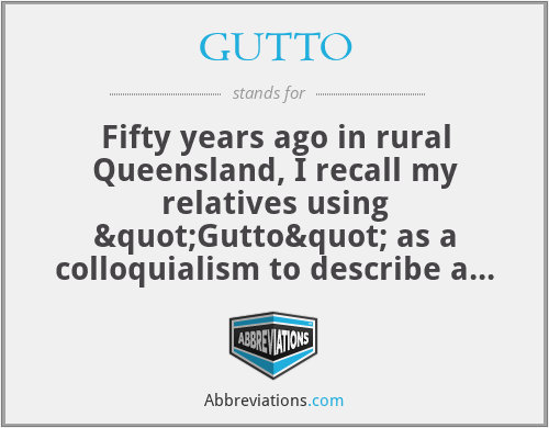 GUTTO - Fifty years ago in rural Queensland, I recall my relatives using "Gutto" as a colloquialism to describe a person as "gutless","spineless" or behaving in a cowardly fashion.