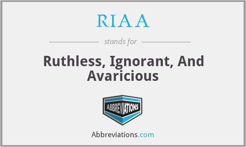 RIAA - Ruthless, Ignorant, And Avaricious