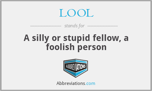 LOOL - A silly or stupid fellow, a foolish person