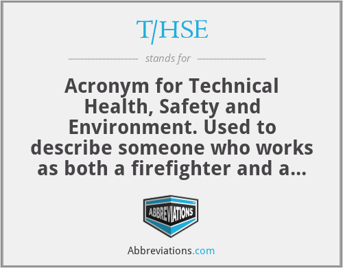 T/HSE - Acronym for Technical Health, Safety and Environment. Used to describe someone who works as both a firefighter and a safety officer