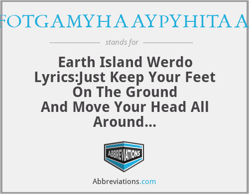 EIWL:JKYFOTGAMYHAAYPYHITAAMWTSDTE - Earth Island Werdo Lyrics:Just Keep Your Feet On The Ground
And Move Your Head All Around
You Put Your Hands In The Air
And Move With The Sound
Do The Earthquake!