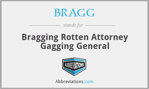 BRAGG - Bragging Rotten Attorney Gagging General