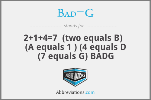 Bad=G - 2+1+4=7  (two equals B)   (A equals 1 ) (4 equals D (7 equals G) BADG