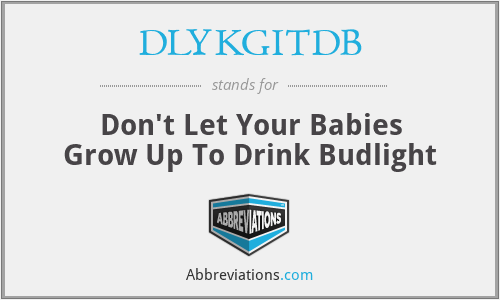 DLYKGITDB - Don't Let Your Babies Grow Up To Drink Budlight
