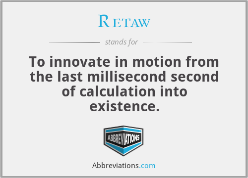 Retaw - To innovate in motion from the last millisecond second of calculation into existence.