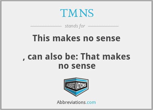 TMNS - This makes no sense

, can also be: That makes no sense