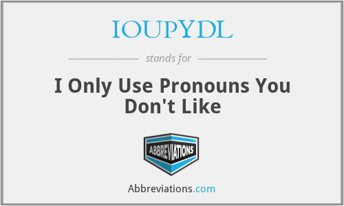 IOUPYDL - I Only Use Pronouns You Don't Like