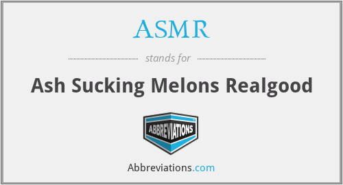 ASMR - Ash Sucking Melons Realgood