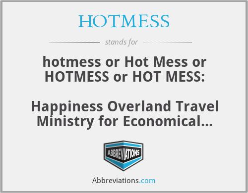 HOTMESS - hotmess or Hot Mess or HOTMESS or HOT MESS:

Happiness Overland Travel Ministry for Economical Survival Services