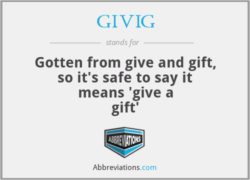 GIVIG - Gotten from give and gift, so it's safe to say it means 'give a gift'