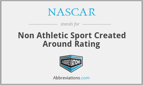 NASCAR - Non Athletic Sport Created Around Rating