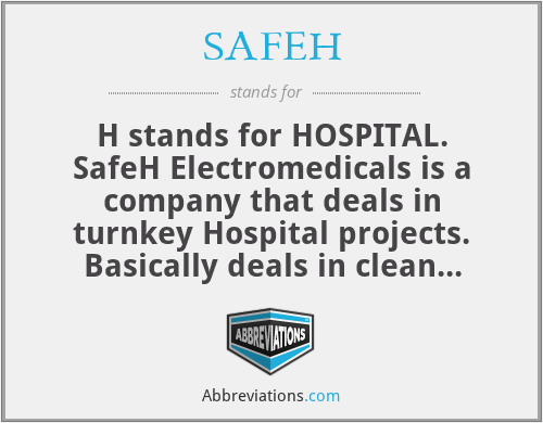 SAFEH - H stands for HOSPITAL. SafeH Electromedicals is a company that deals in turnkey Hospital projects. Basically deals in clean room  Segments ,Modular Operation theatre and ICUs .