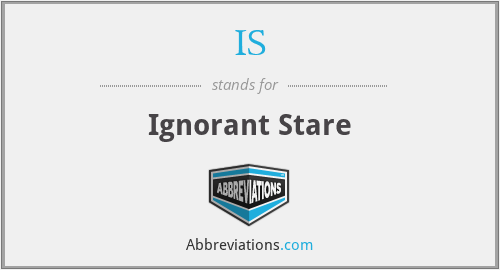 IS - Ignorant Stare