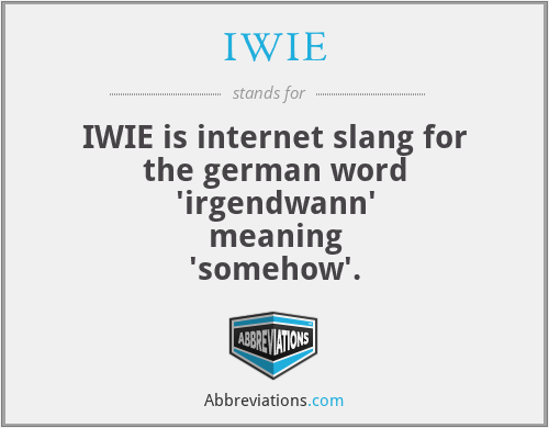 IWIE - IWIE is internet slang for the german word 'irgendwann' meaning 'somehow'.