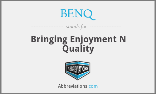 BENQ - Bringing Enjoyment N Quality