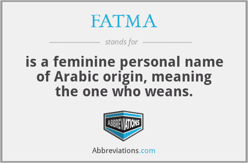 FATMA - is a feminine personal name of Arabic origin, meaning the one who weans.