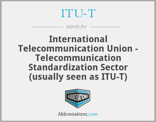 ITU-T - International Telecommunication Union - Telecommunication Standardization Sector (usually seen as ITU-T)