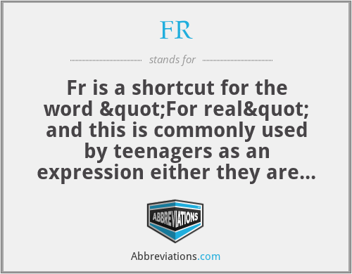 FR - Fr is a shortcut for the word "For real" and this is commonly used by teenagers as an expression either they are shocked or laughing.