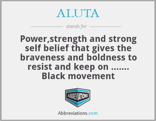 ALUTA - Power,strength and strong self belief that gives the braveness and boldness to resist and keep on ……. Black movement