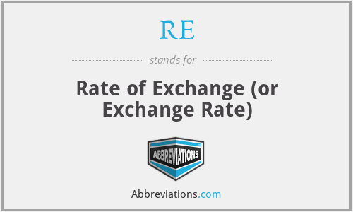 RE - Rate of Exchange (or Exchange Rate)