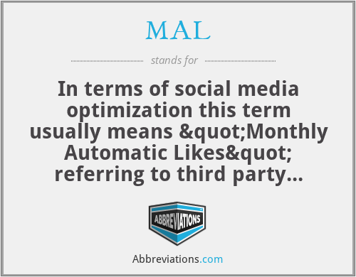 MAL - In terms of social media optimization this term usually means "Monthly Automatic Likes" referring to third party services that send likes to every future Instagram posts one uploads.