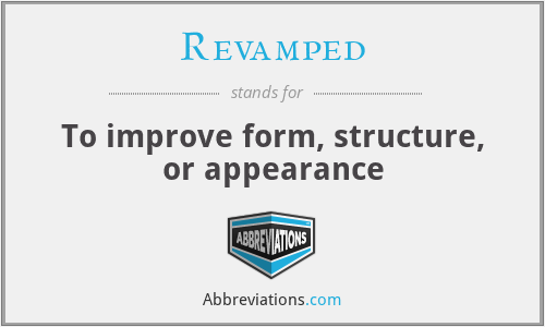 Revamped - To improve form, structure, or appearance