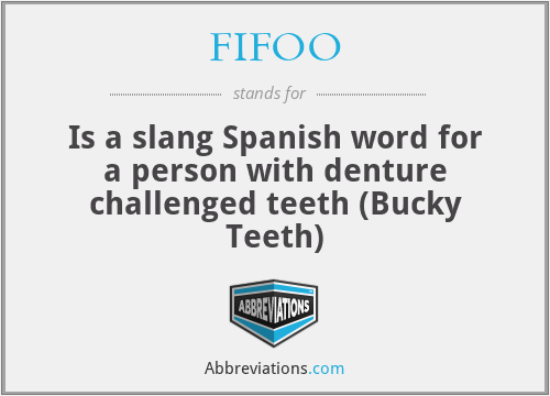 FIFOO - Is a slang Spanish word for a person with denture challenged teeth (Bucky Teeth)