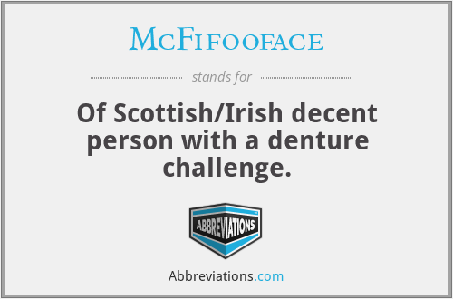 McFifooface - Of Scottish/Irish decent person with a denture challenge.