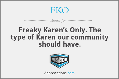 FKO - Freaky Karen’s Only. The type of Karen our community should have.