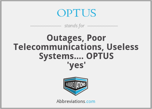 OPTUS - Outages, Poor Telecommunications, Useless Systems.... OPTUS 'yes'