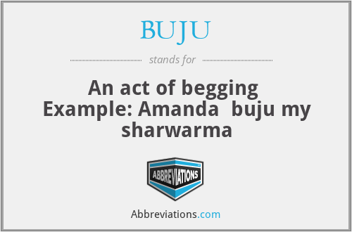 BUJU - An act of begging 
Example: Amanda  buju my sharwarma
