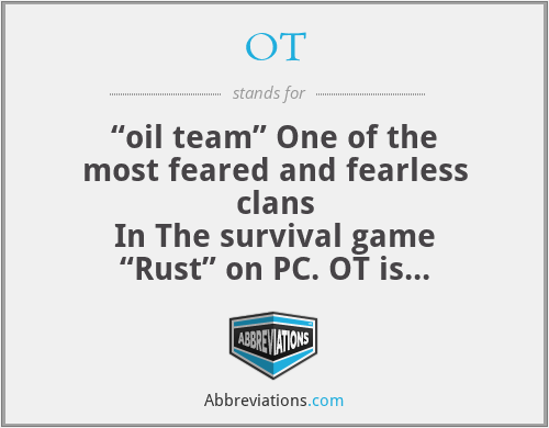 OT - “oil team” One of the most feared and fearless clans
In The survival game “Rust” on PC. OT is their clan tag. OT stands for “OIL TEAM” Thanks.
