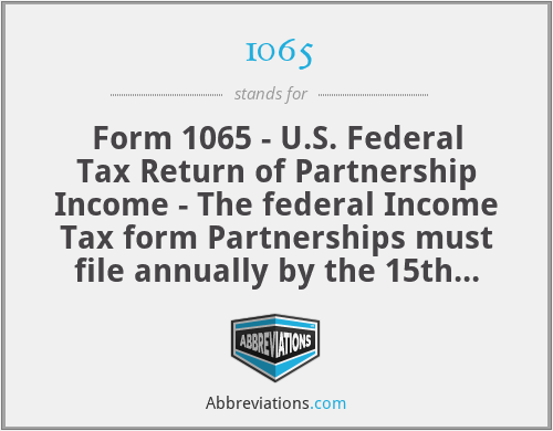 1065 - Form 1065 - U.S. Federal Tax Return of Partnership Income - The federal Income Tax form Partnerships must file annually by the 15th day of the 3rd month following their partnership's year end.  For calendar year partnerships (most) tax returns are due on March 15th.