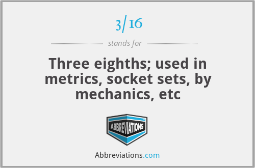 3/16 - Three eighths; used in metrics, socket sets, by mechanics, etc