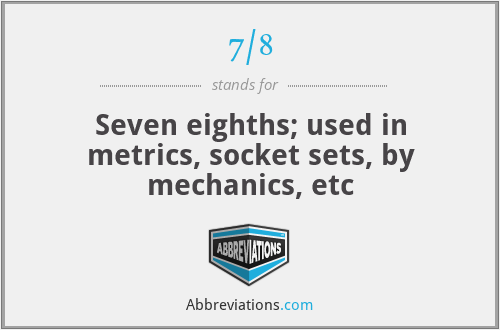 7/8 - Seven eighths; used in metrics, socket sets, by mechanics, etc