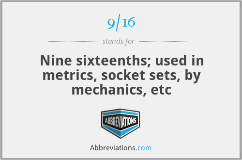 9/16 - Nine sixteenths; used in metrics, socket sets, by mechanics, etc