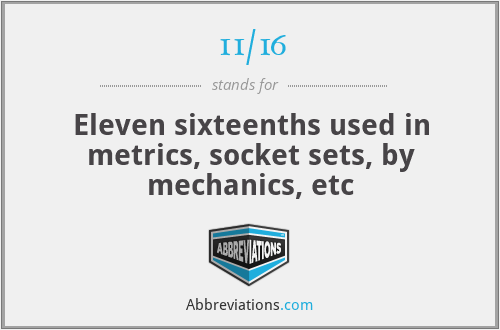 11/16 - Eleven sixteenths used in metrics, socket sets, by mechanics, etc