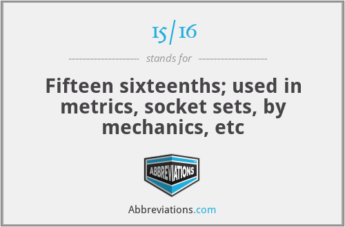 15/16 - Fifteen sixteenths; used in metrics, socket sets, by mechanics, etc