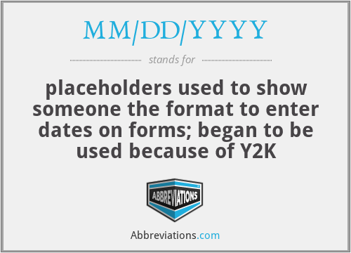 MM/DD/YYYY - placeholders used to show someone the format to enter dates on forms; began to be used because of Y2K