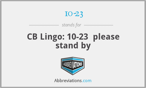 10-23 - CB Lingo: 10-23  please stand by