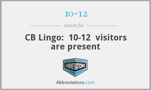 10-12 - CB Lingo:  10-12  visitors are present