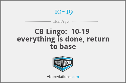 10-19 - CB Lingo:  10-19  everything is done, return to base