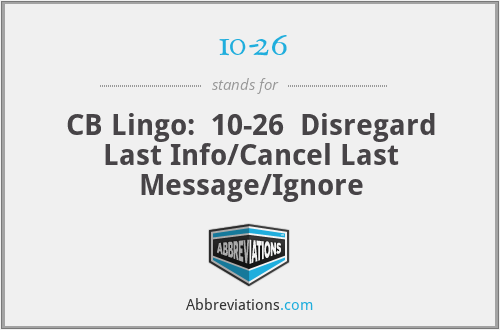 10-26 - CB Lingo:  10-26  Disregard Last Info/Cancel Last Message/Ignore