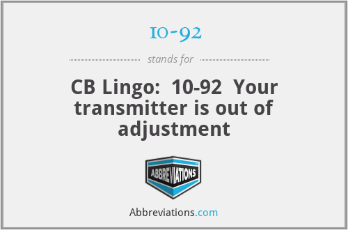 10-92 - CB Lingo:  10-92  Your transmitter is out of adjustment