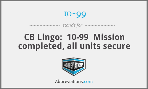 10-99 - CB Lingo:  10-99  Mission completed, all units secure