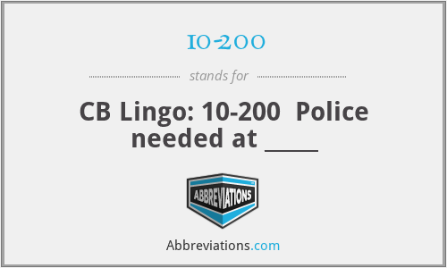 10-200 - CB Lingo: 10-200  Police needed at _____