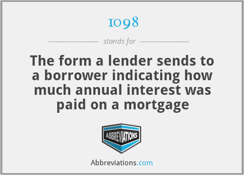 1098 - The form a lender sends to a borrower indicating how much annual interest was paid on a mortgage