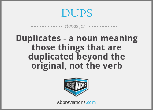 DUPS - Duplicates - a noun meaning those things that are duplicated beyond the original, not the verb
